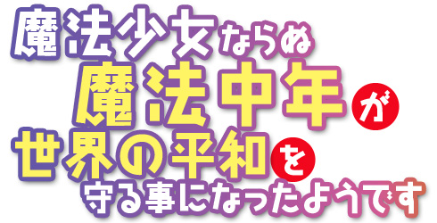 魔法少女ならぬ魔法中年が世界の平和を守る事になったようです