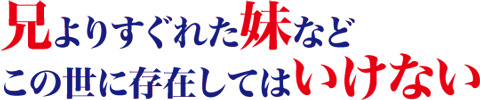 兄よりすぐれた妹などこの世に存在してはいけない