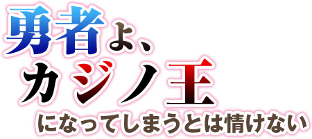 勇者よ、カジノ王になってしまうとは情けない