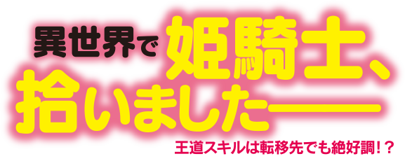 異世界で姫騎士拾いました――王道スキルは転移先でも絶好調!?