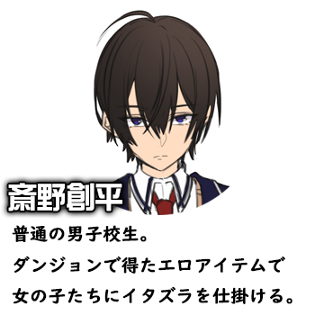 斎野創平　普通の男子校生。ダンジョンで得たエロアイテムで女の子たちにイタズラを仕掛ける。