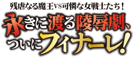 長きにわたる陵辱劇、ついにフィナーレ