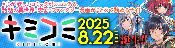 キミが欲しいコミックがここにある。話題の異世界・恋愛・ファンタジー漫画がまとめて読める！『キミコミ』のサイトはこちら