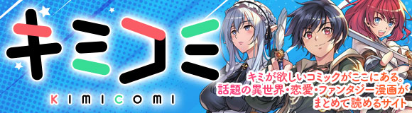 キミが欲しいコミックがここにある。話題の異世界・恋愛・ファンタジー漫画がまとめて読める！『キミコミ』のサイトはこちら