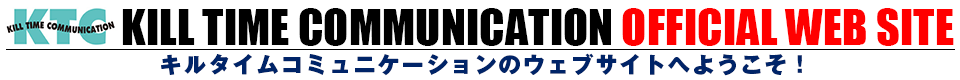 KILL TIME COMMUNICATION OFFICIAL WEB SITE キルタイムコミュニケーションのホームページへようこそ